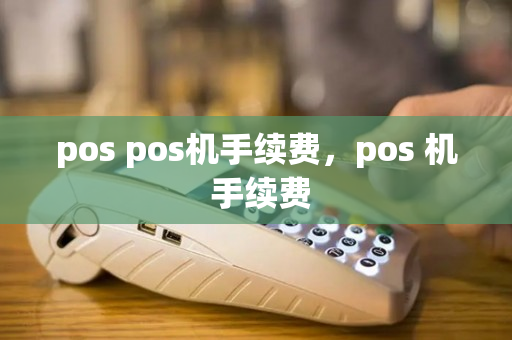 pos pos机手续费，pos 机 手续费