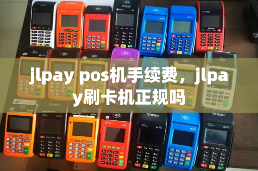 jlpay pos机手续费，jlpay刷卡机正规吗