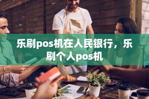 乐刷pos机在人民银行，乐刷个人pos机