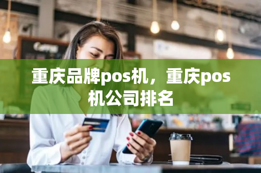 重庆品牌pos机，重庆pos机公司排名