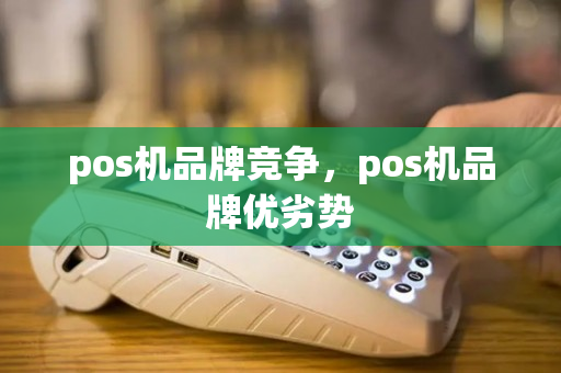 pos机品牌竞争，pos机品牌优劣势