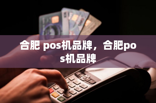 合肥 pos机品牌，合肥pos机品牌