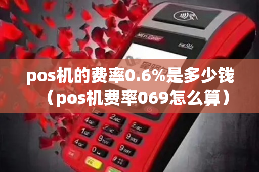 pos机的费率0.6%是多少钱（pos机费率069怎么算）