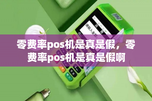 零费率pos机是真是假，零费率pos机是真是假啊