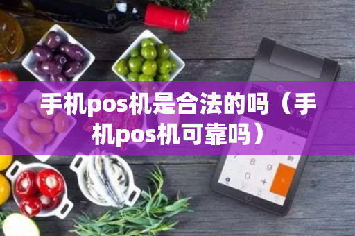 手机pos机是合法的吗（手机pos机可靠吗）