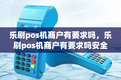 乐刷pos机商户有要求吗，乐刷pos机商户有要求吗安全吗