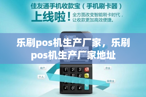 乐刷pos机生产厂家，乐刷pos机生产厂家地址