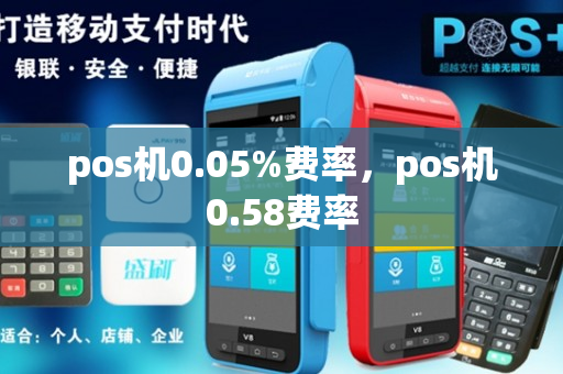 pos机0.05%费率，pos机0.58费率