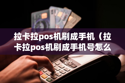 拉卡拉pos机刷成手机（拉卡拉pos机刷成手机号怎么办）