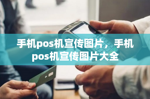 手机pos机宣传图片，手机pos机宣传图片大全