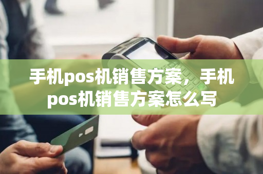 手机pos机销售方案，手机pos机销售方案怎么写