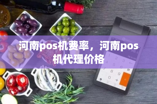 河南pos机费率，河南pos机代理价格