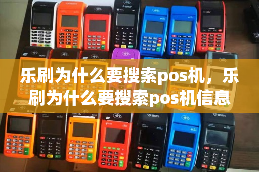 乐刷为什么要搜索pos机，乐刷为什么要搜索pos机信息