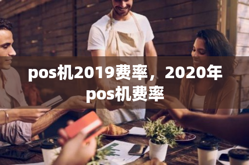 pos机2019费率，2020年pos机费率