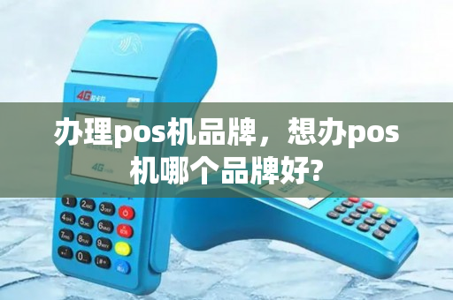 办理pos机品牌，想办pos机哪个品牌好?