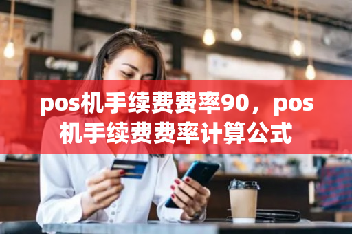 pos机手续费费率90，pos机手续费费率计算公式