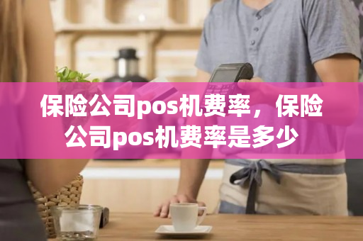 保险公司pos机费率，保险公司pos机费率是多少