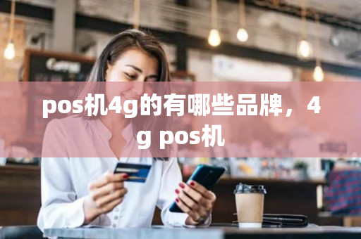 pos机4g的有哪些品牌，4g pos机