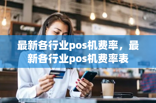 最新各行业pos机费率，最新各行业pos机费率表