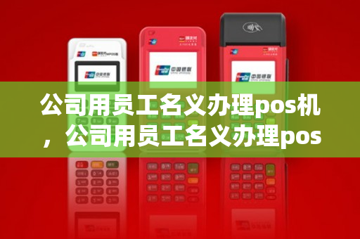 公司用员工名义办理pos机，公司用员工名义办理pos机违法吗