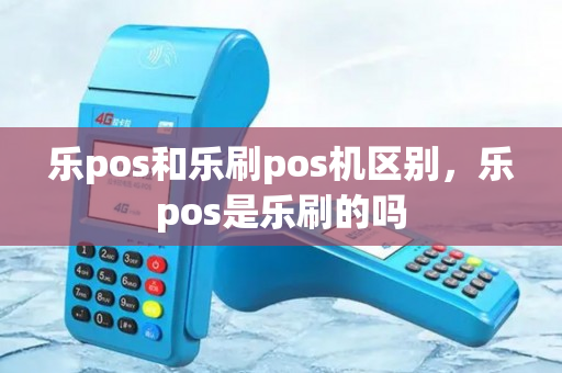 乐pos和乐刷pos机区别，乐pos是乐刷的吗