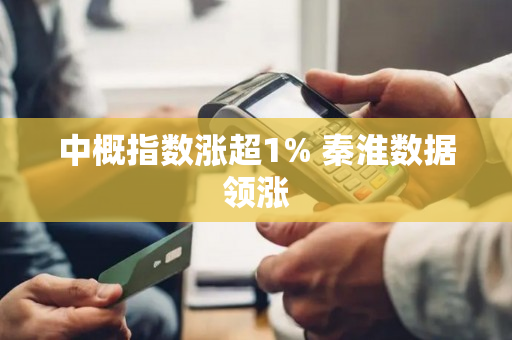 中概指数涨超1% 秦淮数据领涨