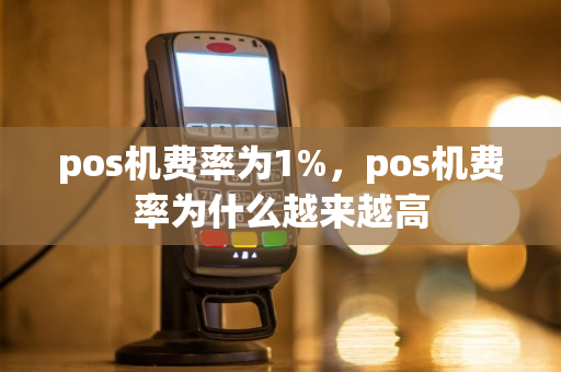 pos机费率为1%，pos机费率为什么越来越高