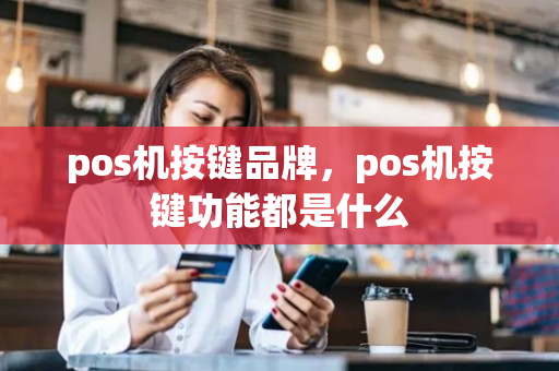 pos机按键品牌，pos机按键功能都是什么