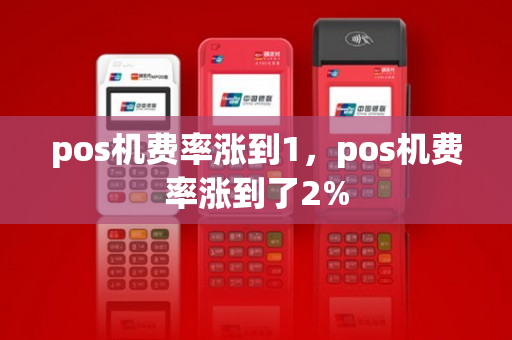 pos机费率涨到1，pos机费率涨到了2%