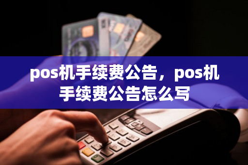 pos机手续费公告，pos机手续费公告怎么写