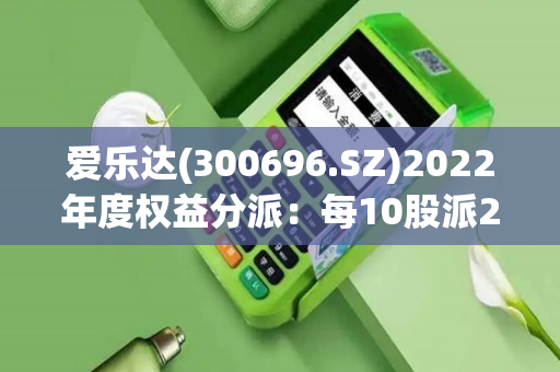 爱乐达(300696.SZ)2022年度权益分派：每10股派2.000024元 6月14日股权登记