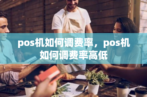 pos机如何调费率，pos机如何调费率高低