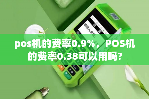 pos机的费率0.9%，POS机的费率0.38可以用吗?