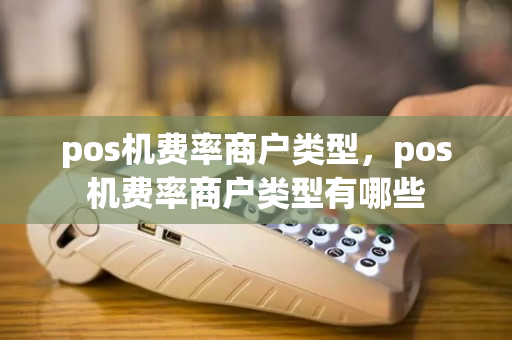 pos机费率商户类型，pos机费率商户类型有哪些