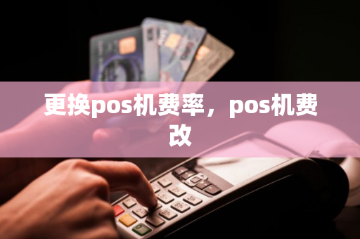 更换pos机费率，pos机费改