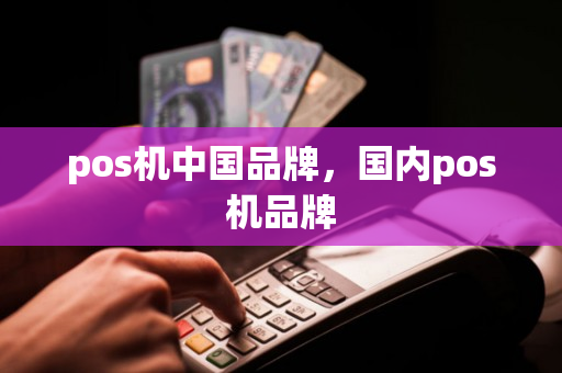 pos机中国品牌，国内pos机品牌