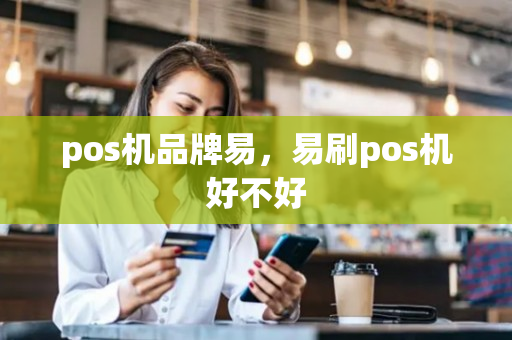 pos机品牌易，易刷pos机好不好