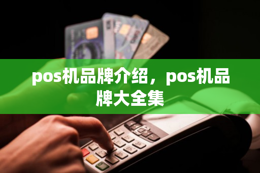 pos机品牌介绍，pos机品牌大全集