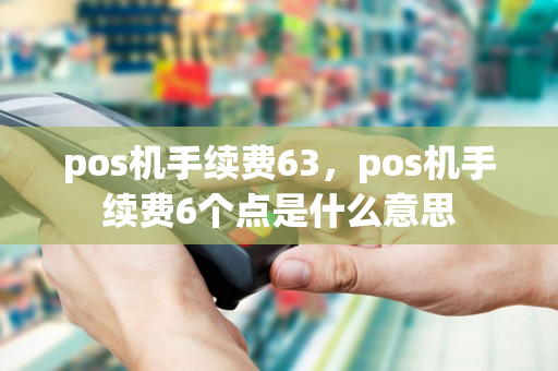 pos机手续费63，pos机手续费6个点是什么意思