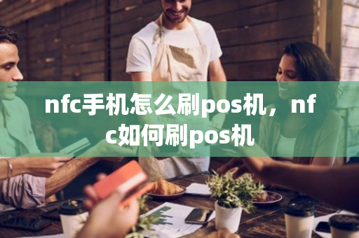 nfc手机怎么刷pos机，nfc如何刷pos机