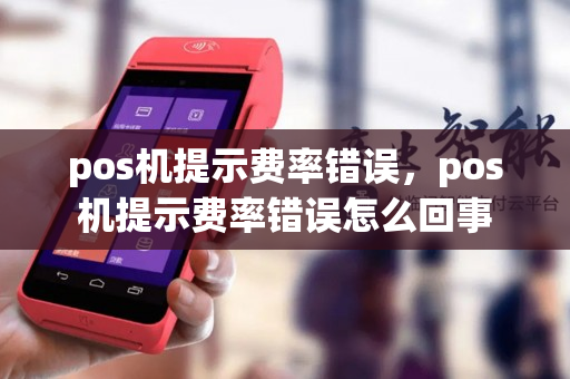 pos机提示费率错误，pos机提示费率错误怎么回事