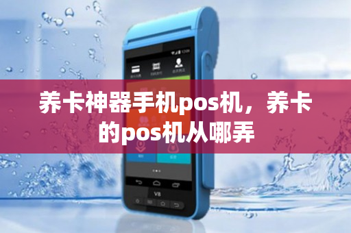 养卡神器手机pos机，养卡的pos机从哪弄