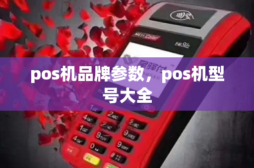 pos机品牌参数，pos机型号大全