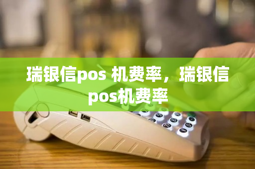 瑞银信pos 机费率，瑞银信pos机费率