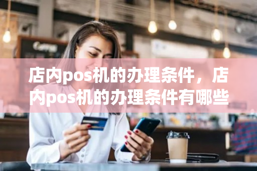 店内pos机的办理条件，店内pos机的办理条件有哪些