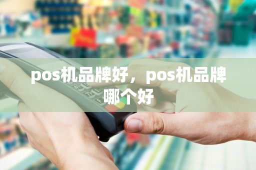 pos机品牌好，pos机品牌哪个好