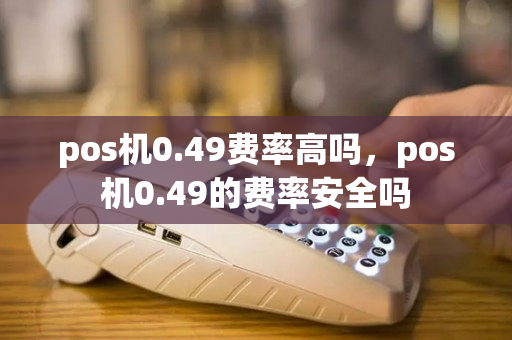 pos机0.49费率高吗，pos机0.49的费率安全吗