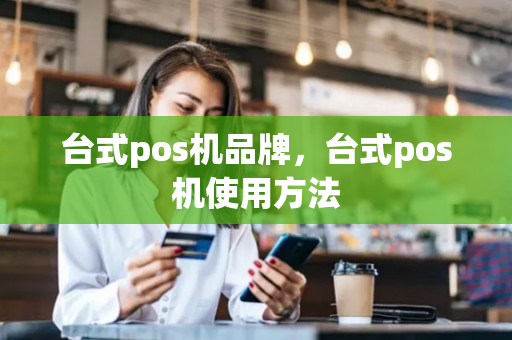 台式pos机品牌，台式pos机使用方法