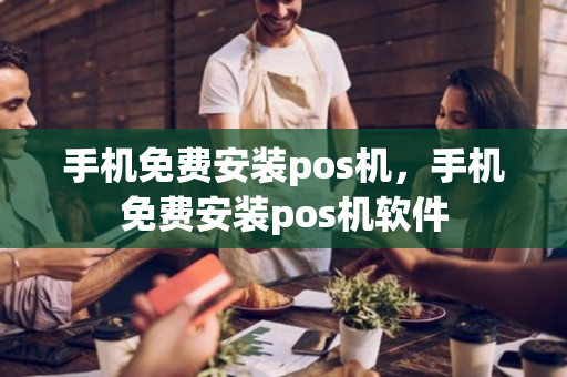 手机免费安装pos机，手机免费安装pos机软件