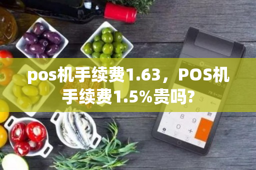 pos机手续费1.63，POS机手续费1.5%贵吗?